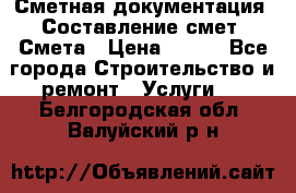 Сметная документация. Составление смет. Смета › Цена ­ 500 - Все города Строительство и ремонт » Услуги   . Белгородская обл.,Валуйский р-н